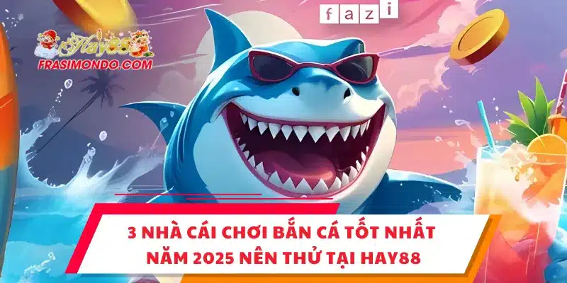 3 Nhà Cái Chơi Bắn Cá Tốt Nhất Năm 2025 Nên Thử Tại Hay88 1 3 Nhà Cái Chơi Bắn Cá Tốt Nhất Năm 2025 Nên Thử Tại Hay88
