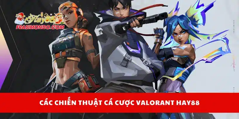 Cá Cược Valorant Hay88 - Kèo Hấp Dẫn Và Cách Đọc Odds 4 Các chiến thuật cá cược Valorant Hay88