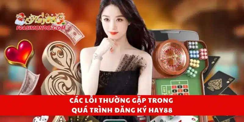 Đăng Ký HAY88 Thành Công Ngay Lần Đầu, Không Sai Sót 4 Các lỗi thường gặp trong quá trình đăng ký Hay88