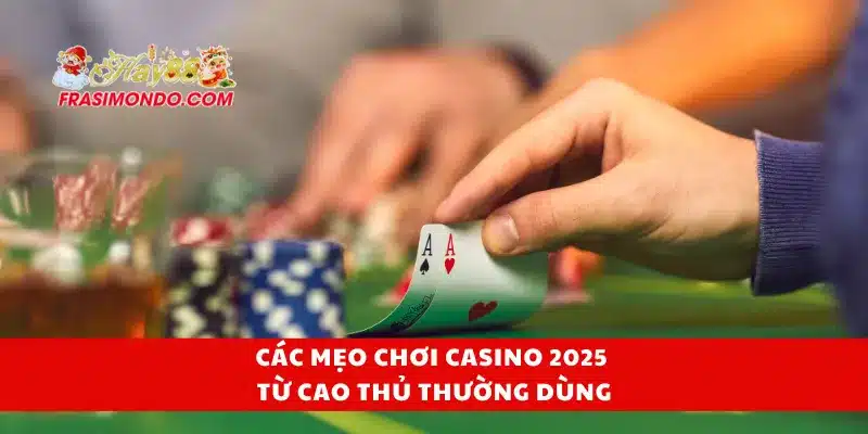 Các mẹo chơi casino 2025 từ cao thủ thường dùng