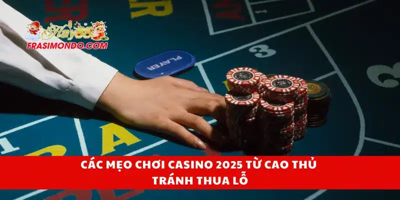 Các mẹo chơi casino 2025 từ cao thủ tránh thua lỗ