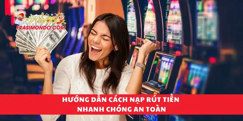 Hướng dẫn cách nạp rút tiền nhanh chóng an toàn