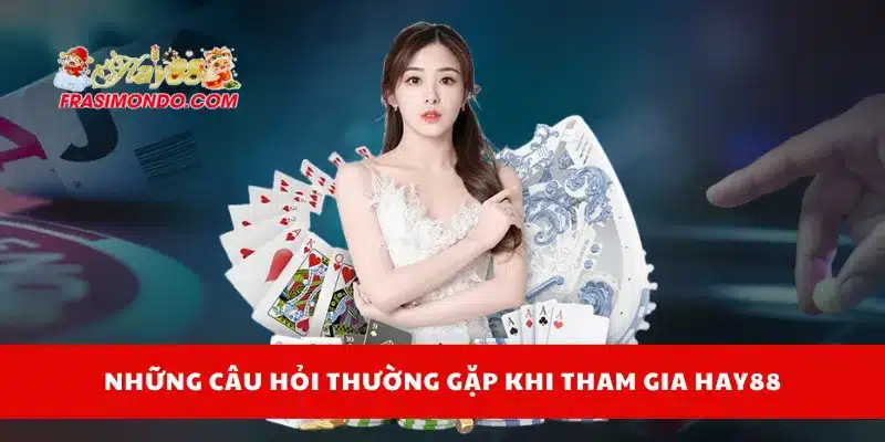 Hay88 – Link Đăng Nhập Trang Chủ Hay88.com Chính Thức 20 Những câu hỏi thường gặp khi tham gia Hay88