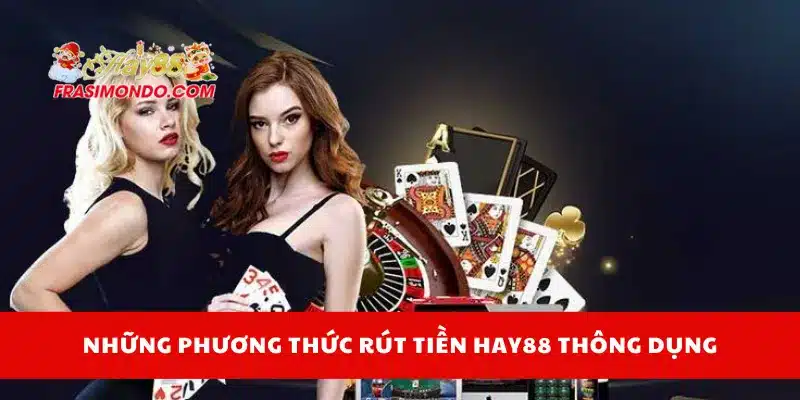 Rút Tiền HAY88 An Toàn, Nhanh Chóng Chỉ Trong 3 Bước 2 Những phương thức rút tiền Hay88 thông dụng