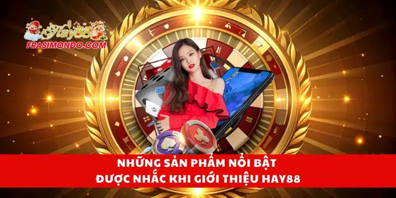 Giới Thiệu Hay88 2 Những sản phẩm nổi bật được nhắc khi giới thiệu Hay88